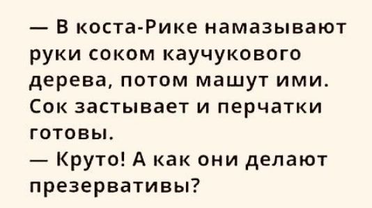 в коста Рике намазывают руки соком каучукового дерева потом машут ими Сок застывает и перчатки готовьь Круто А как они делают презервативы