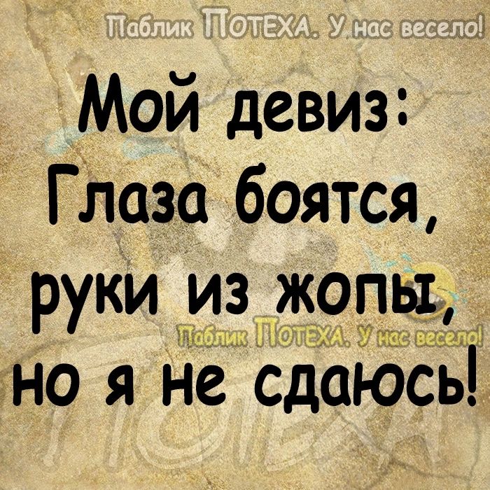 Мой девиз Глаза боятся _ руки Из жопь1_ 15 и 115 но я нё сдаюсь