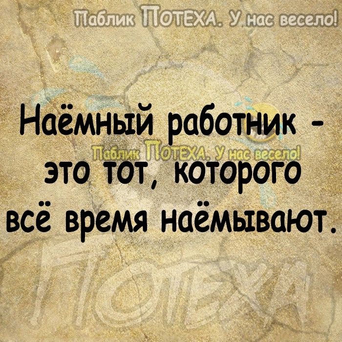 Наёмный работник это ібт котОЬого всё время наёмывают