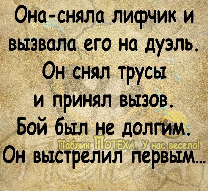 Она сняла лифчик и вызвала его на дуэль Он снял трусы и прИнял вызов Бой был не долг Ем іуйд ттт ЕОн выйтрелИл первым