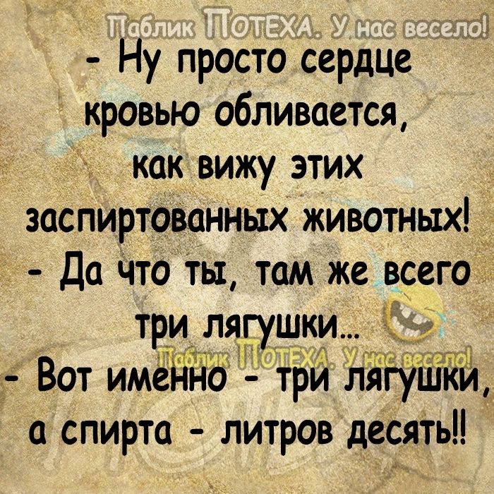 Ну простосердце кровью обливается как вижу этих заспиртованных животных Да Что Ты там же всего Тр_И лягушки Вот имеііЁ іё трй лБіуШіій _ а спирта литров десять