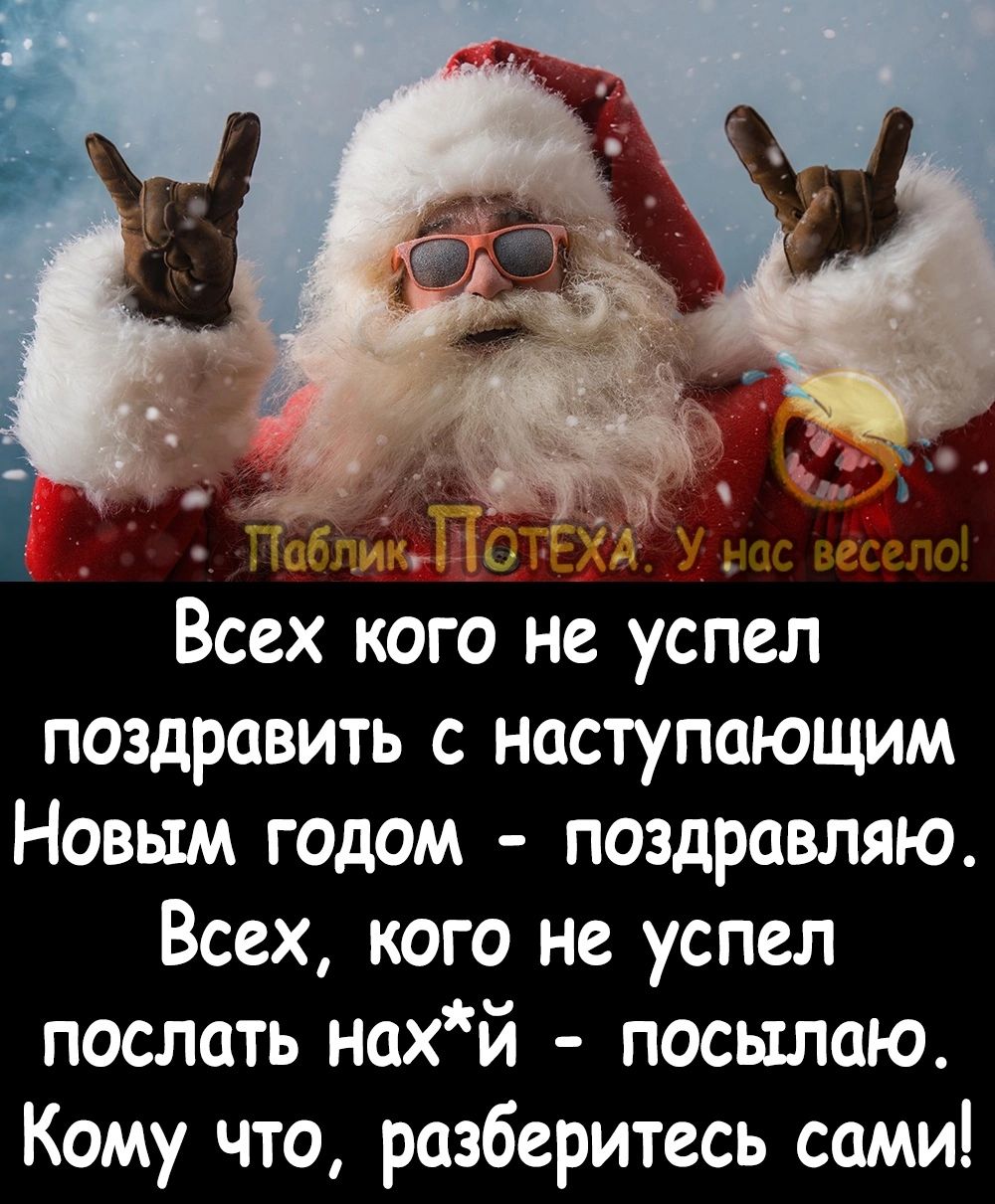 Всех кого не успел поздравить с наступающим Новым годом поздравляю Всех кого не успел послать нахй посылаю Кому что разберитесь сами