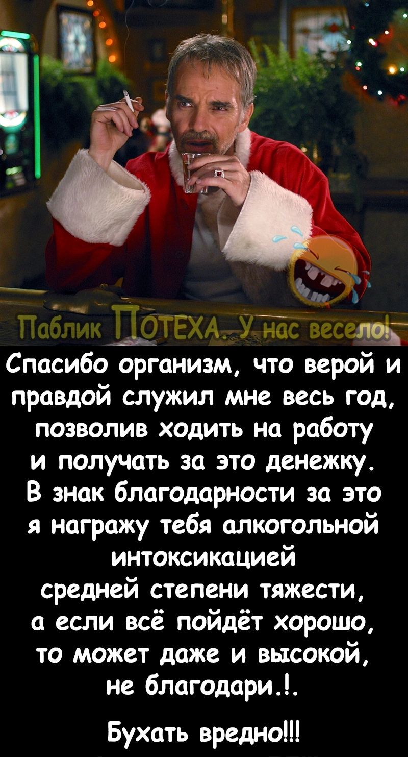 дТЁ ЪЁА тать Спасибо организм что верой и правдой служил мне весь год позволив ходить на работу и получать за это денежку В знак благодарности за это я награжу тебя алкогольной интоксикацией средней степени тяжести если всё пойдёт хорошо то может даже и высокой не 6лагодари Бухать вредю
