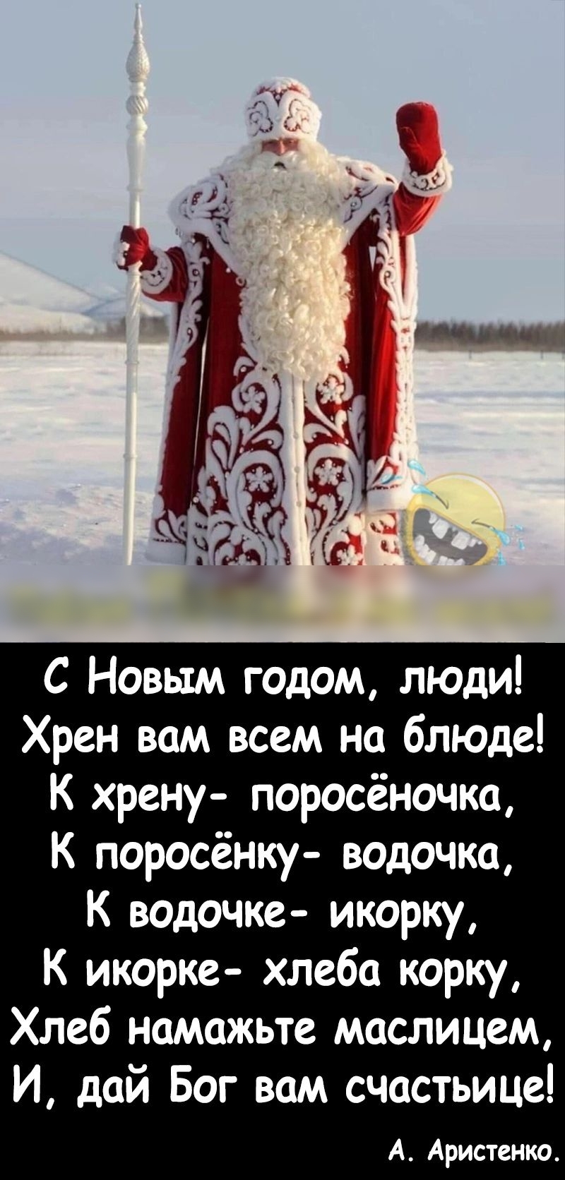 С Новым годом люди Хрен вам всем на блюде К хрену поросёночка К поросёнку водочка К водочке икорку К икорке хлеба корку Хлеб намажьте маслицем И дай Бог вам счастьице А Аристенко
