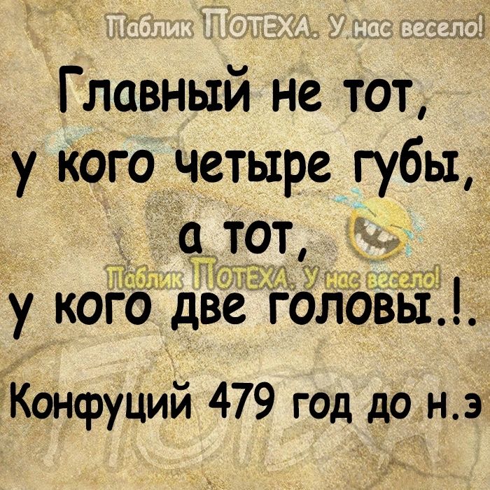 Главный не тот у кого четыре губы у ког8 двё ол ыі Конфуций 479 год до нэ