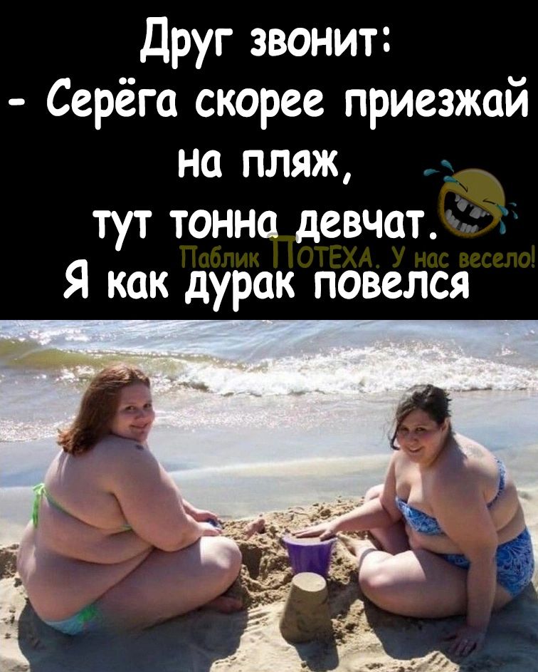 Друг звонит Серёга скорее приезжай на пляж тут тонна девчат Я как дурак повелся