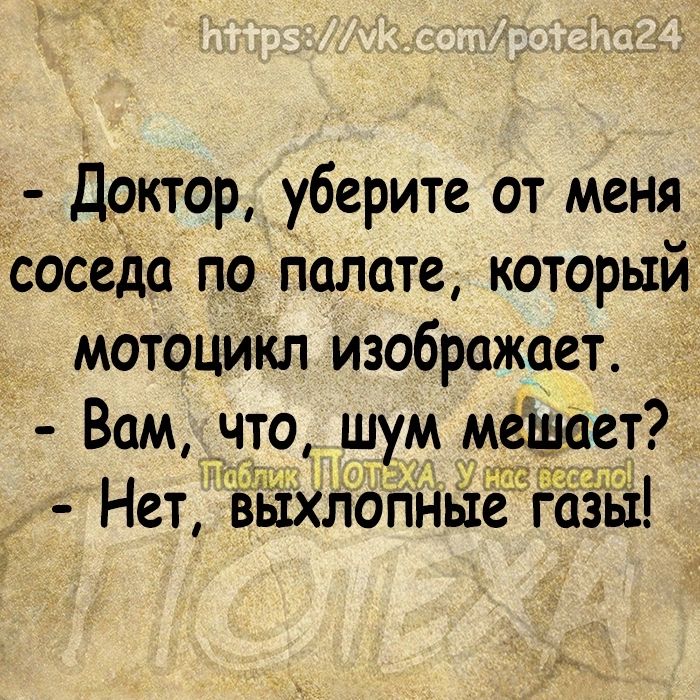 Д_октор уберите от меня соседа по палате который мотоцикл изображает Вам что шум мешает _ Нет выхітопньте газы