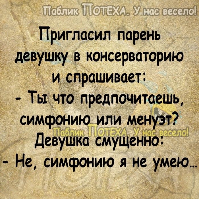 Пригласил парень девушку в консерваторию _ и спрашивает Тьтчто предпочитаешь симфонию или не _т ДеЁЁШКа сМУщен Не симфонию я не умею