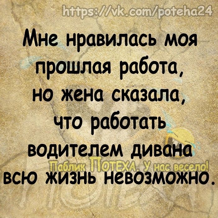 Мне нравилась моя прошлая работа но жена сказала что работать водителем дивёяе всю іЁій ь невозмбЖнТ