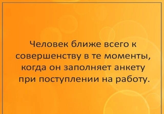 Человек ближе всего к СОВЕРШЕНСТВУ В те МОМЕНТЫ когда ОН ЗВПОЛНЯеТ анкету при поступлении на работу смс приколы _