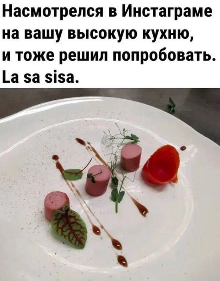 Насмотрепся в Иистаграме на вашу высокую кухню и тоже решил попробовать а за зіза