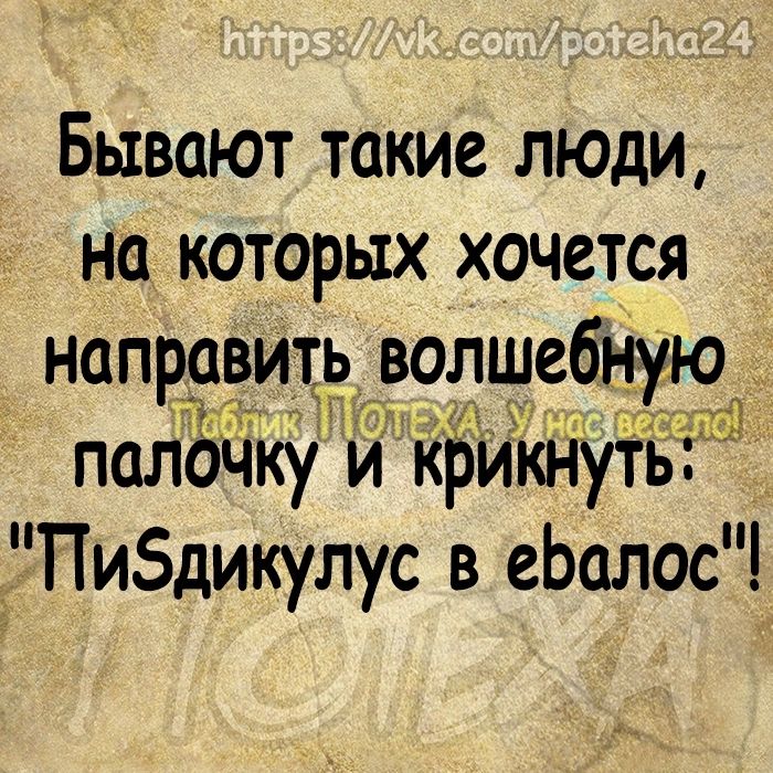 Бывают такие люди на которых хочется направить палочку и крикііутЪГ Пибдикулус в еЬалос