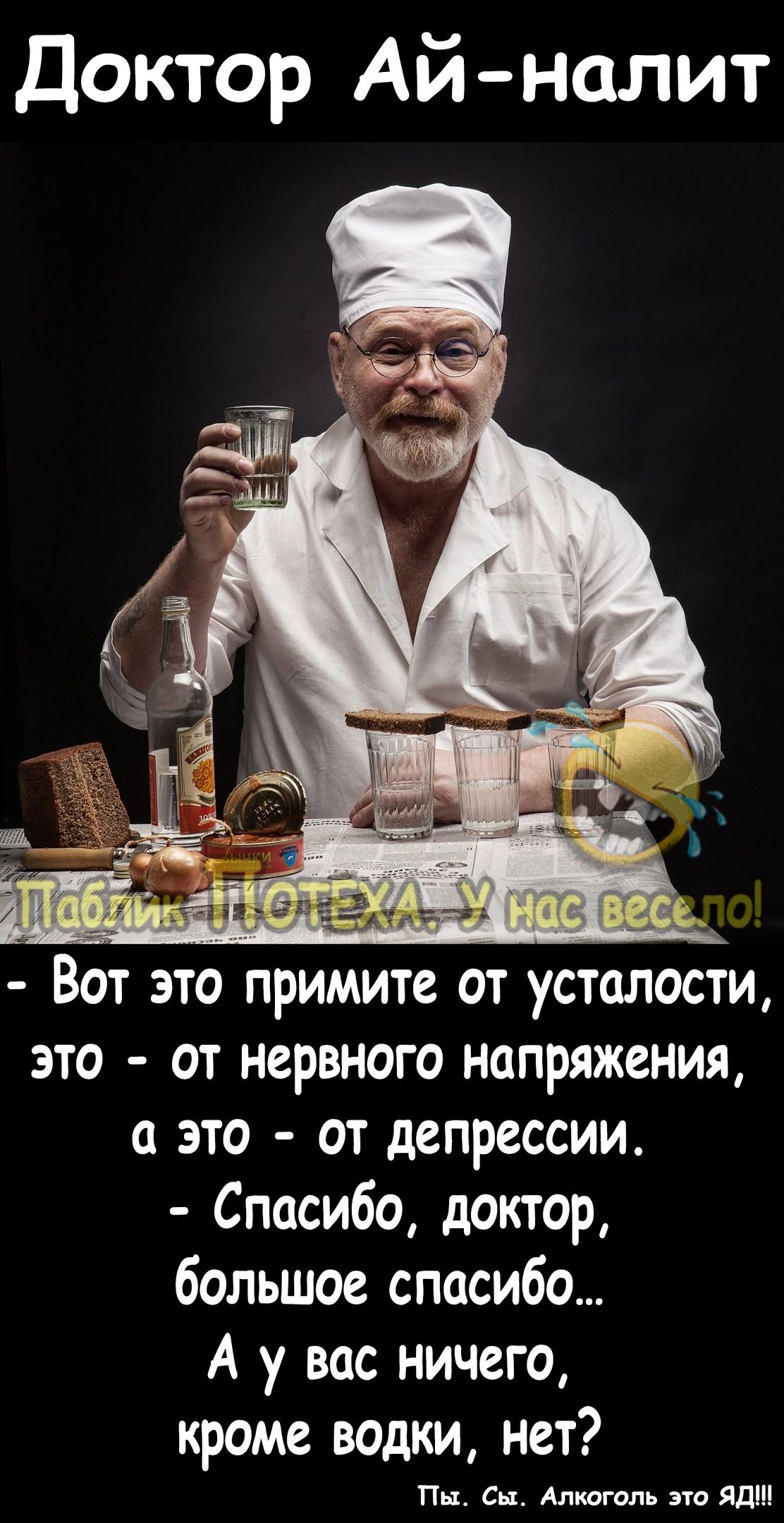 Доктор Ай налит Вот это примите от усталости это от нервного напряжения с это от депрессии Спасибо доктор большое спасибо А у вас ничего кроме водки нет Пн Ск Алтгипь эти Яд