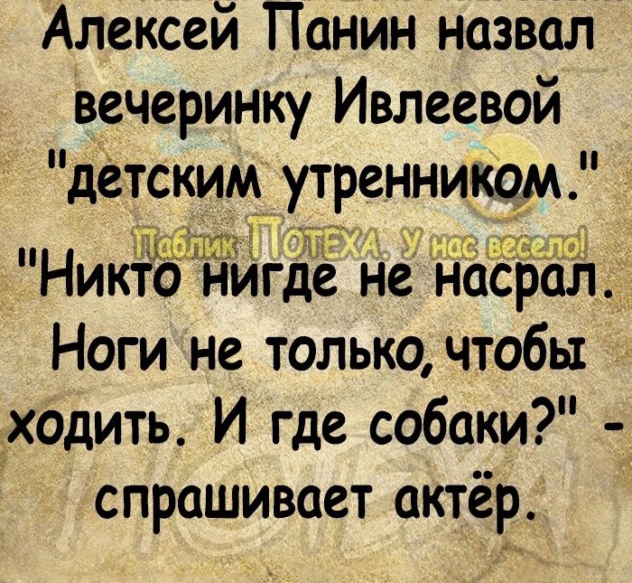 вечеринку Ивлеевой детским утренникрм р 7 _ ди Никто нигде не насрал Ноги не только чтобы т Алексей Панйн назвал Ёходить И где собаки спрашивает актёр