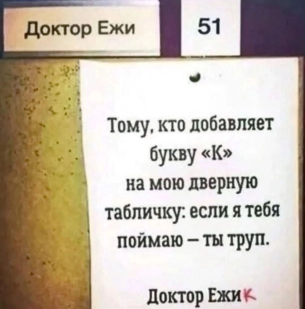 Тому кто добавляет букву к на мою дверную таблички если я тебя поймаю тн труп доктор Ежи