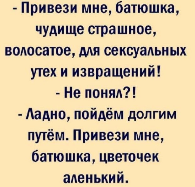 Привеэи мне батюшка чудище страшное водосатое мя сексуальных утех и извращений Не пони Ладно пойдём долгим путём Привези мне батюшка цветочек аденький