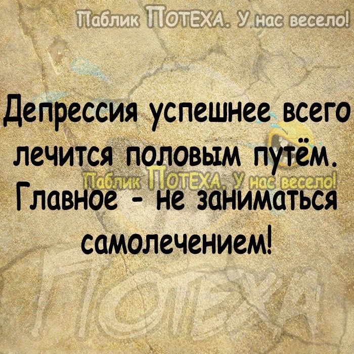 Депрессия успешнее всего лечится ПОЛОВЫМ ПУТСМШ хчпю 7 прЫ Главнбё не заНиматься самолечением