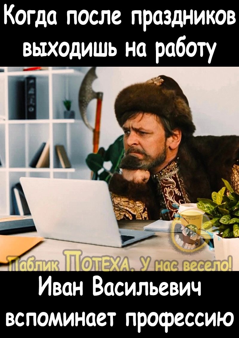 Когда после праздников выходишь на работу Иван Васильевич вспоминает профессию