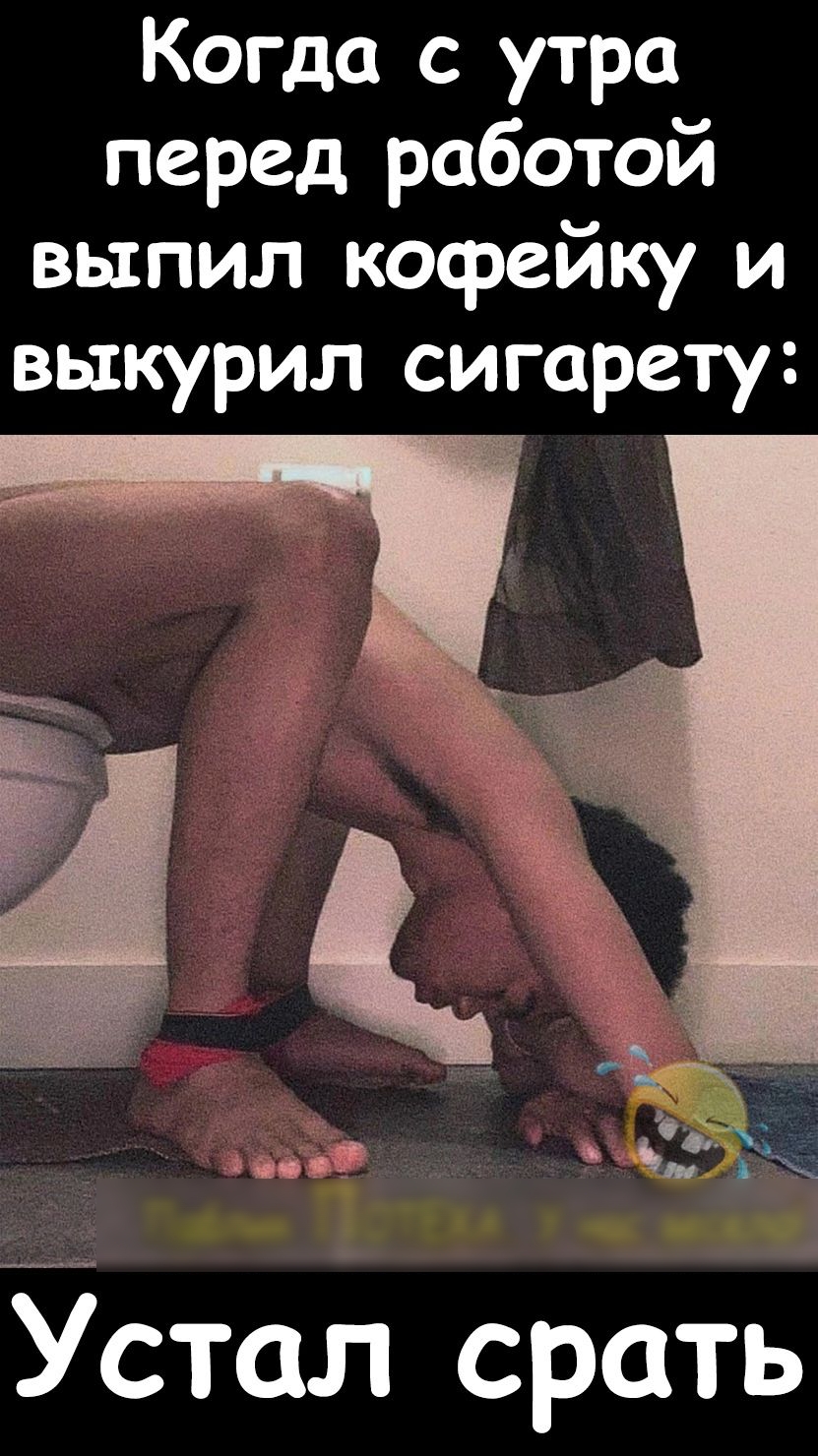 Когда с утра перед работой выпил кофейку и выкурил сигарету заса я в стол срать