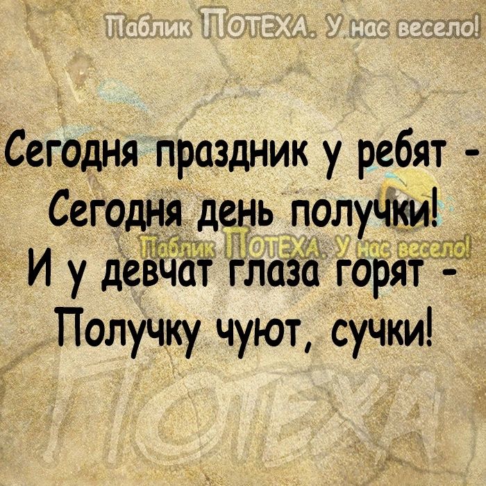 Сегодня праздник у ребят Сегодня день получим И у девчат глаёа гбрят _ Получку чуют сучки