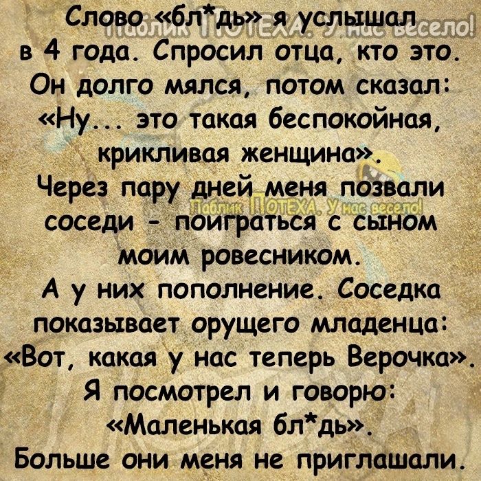 Слово 6лдь услышал в 4 года Спросил отца кто это Он долго мялся потом сказал Ну это такая беспокойная крикливая женщина Через пару дней меня позвали соседи поиграть с сьіЁіБм моим ровесником А у них пополнение Соседка показывает орущего младенца Вот какая у Нас теперь Верочка Я посмотрел и говорю Маленькая 6лдь_ Больше они меня не приглашали