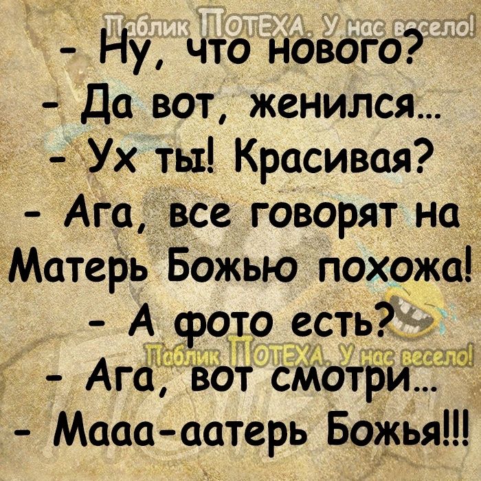 Ну что нового Да вот женился Ух ты Красивая Ага все говорят на Матерь Божью похожа А_ фото есть ЧЩ Ага вот смот Мааа аатерь БоЖья