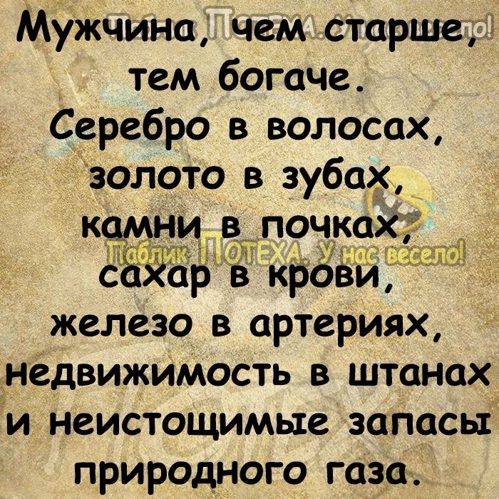 МУжчина чем старшер тем богаче Серебро в волосах золото в зубах камни в почка СВЯЁЬ Ё крЁЁи железо в артериях __недвижИмость в штанах и неистощимые запасы природного газа _ да