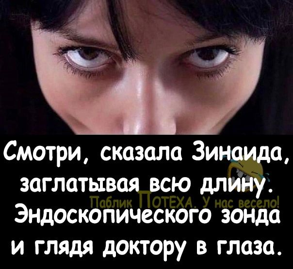 Смотри сказала Зинаида заглатывая всю дпииу Эндоскопического зонда и глядя доктору в глаза