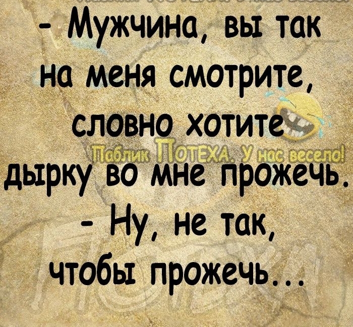 т Мужчина вы так на меня смотрите 9351 10 хотит дырку во мне гіііо Ну не так чтобы прожечь