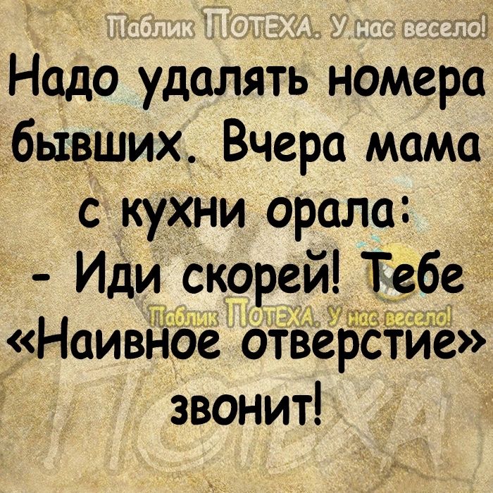 Надо удалять номера бывших _ Вчера мама с кухни орала _ Иди скореи Тебе Наивное отверстие звонит