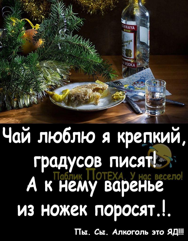 Чай люблю я крепкий градусов писят7іі А к нему варенье из ножек поросят Пн Сп Алкоголь это Яд