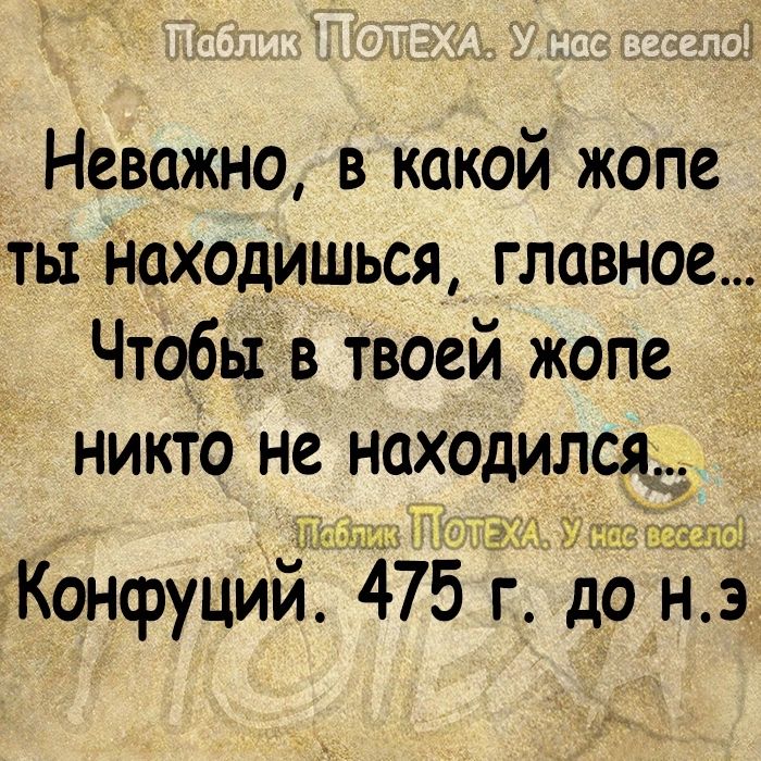 Неважно в какой жопе ты находишься главное Чтобы в Твоей жопе никто не находился др Ё 91 33 Конфуций 475 г до н э