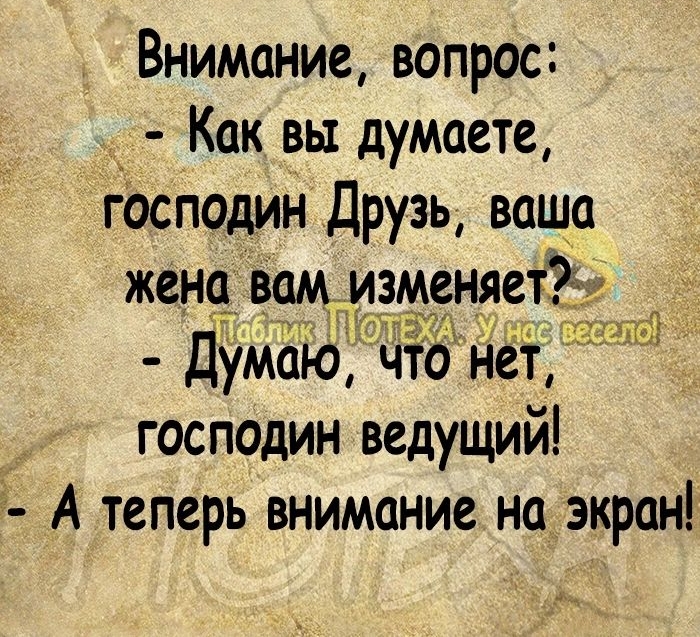 Внимание вопрос _ Как вы думаете господин Друзь ваша жена вам меняет зщ ЩЯ то нет господин ведущий 5 А теперь внимание на экран