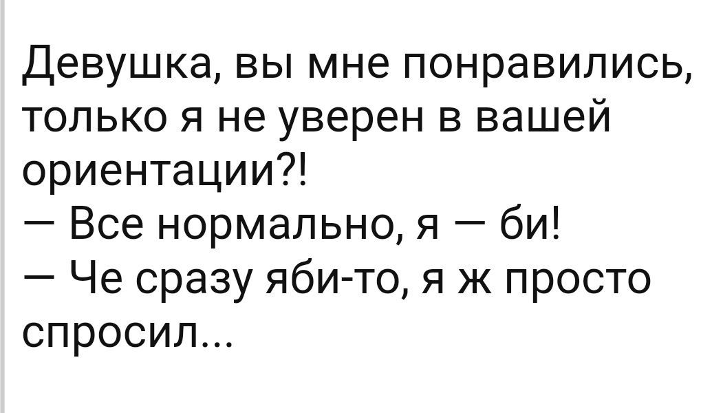 Девушка вы мне понравились только я не уверен в вашей ориентации Все нормально я би Че сразу яби то я ж просто спросил