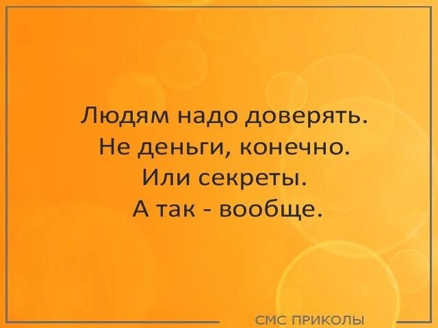 Людям надо доверять Не деньги конечно Или секреты А так вообще смс приколы _