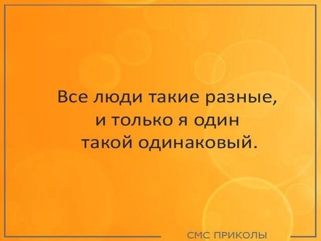 Все люди такие разные и только я один такой одинаковый смс приколы