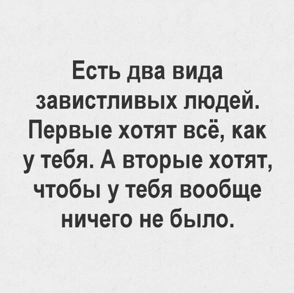 Есть два вида завистливых людей Первые хотят всё как у тебя А вторые хотят чтобы у тебя вообще ничего не было