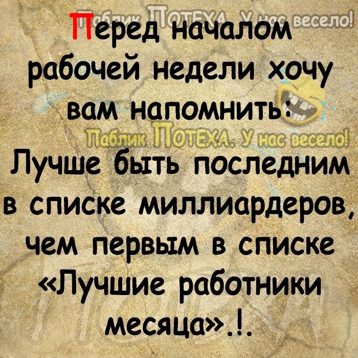 Перед началом рабочей недели хочу вам нопомнитьу ЁИ _ __ Лучше быть последним в списке миллиардеров чем первым в списке Лучшие работники месяца