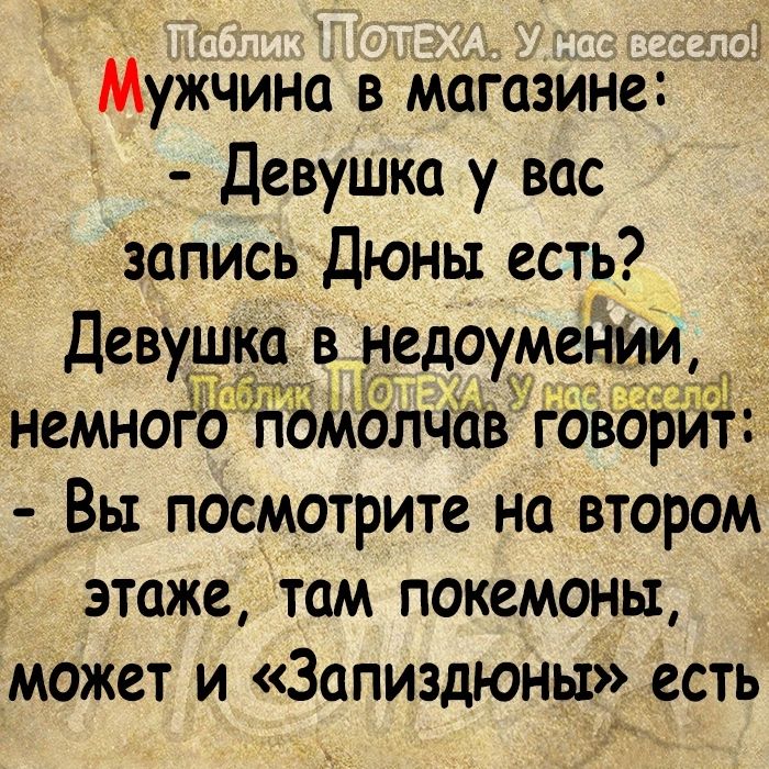 __1 Мужчина в магазине Девушка у вас запись Дюны есть Девушка в недоумении немногобй рЬАюлчав говорит Вы посмотрите на втором этаже там покемоны может и Запиздюньрг есть