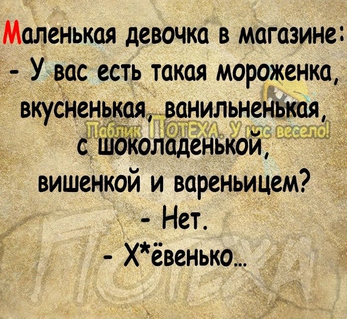 х Маленькая девочка в магазине _ У вас есть такая мороженка вкуСненькая _ванильненькая Ги с 115 _ колбденькои вишенкой и вареньицем Нет хёвенько