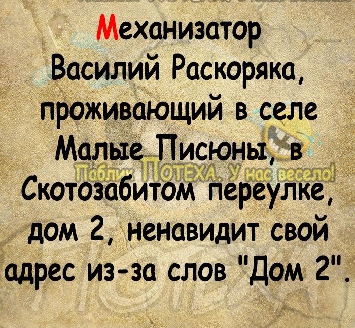 Механизатор Василий Раскоряка проживающий в селе Малые Диаданьі в Скотозабитом пеЬёуНкЁ дом 2 ненавидит свой адрес из за слов дом 2