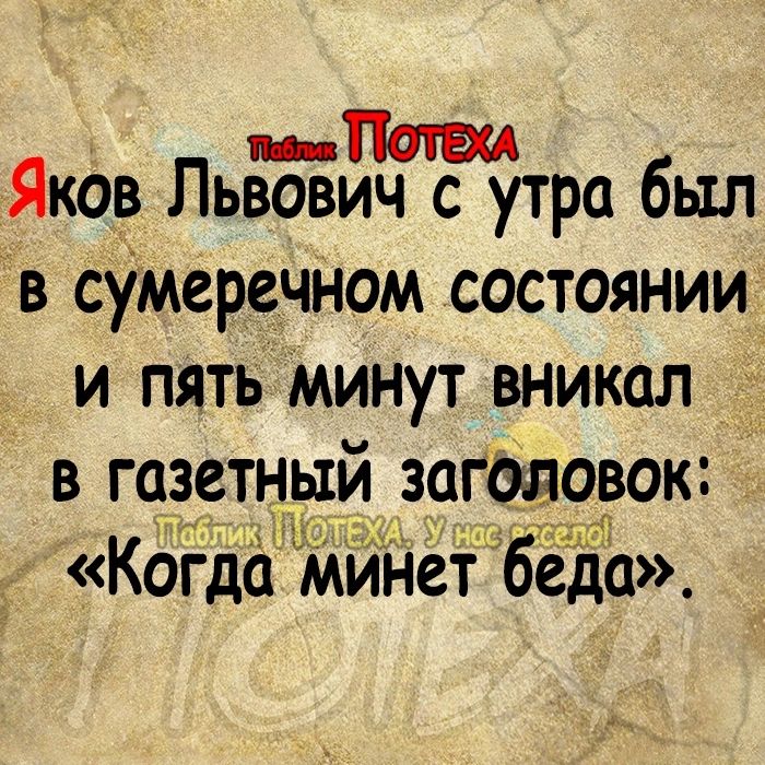 ЯкОв ПьЁБЁич с утра был В сумеречНом состоянии и пять Минут вникал 4 в газетный заголовок 17 Когда инет беда