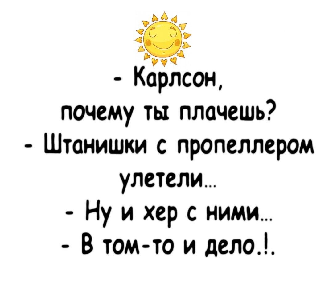 А А у Карлсон почему ты плачешь Штанишки с пропеллером улетели Ну и хер с ними В том то и дело