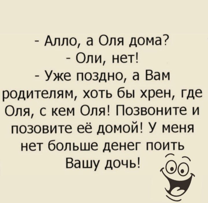 Алло а Оля дома Оли нет Уже поздно а Вам родителям хоть бы хрен где Оля с кем Оля Позвоните и позовите её домой У меня нет больше денег поить Вашу дочь