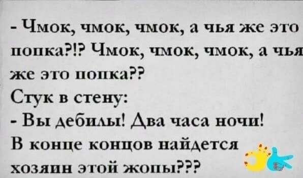 Чмок чмок чмок чья же это попка Чмок чмок чмок чья же это папки Стук в стену Вы дебилы Ава часа ночи В конце концов найдется хозяин этой жопы