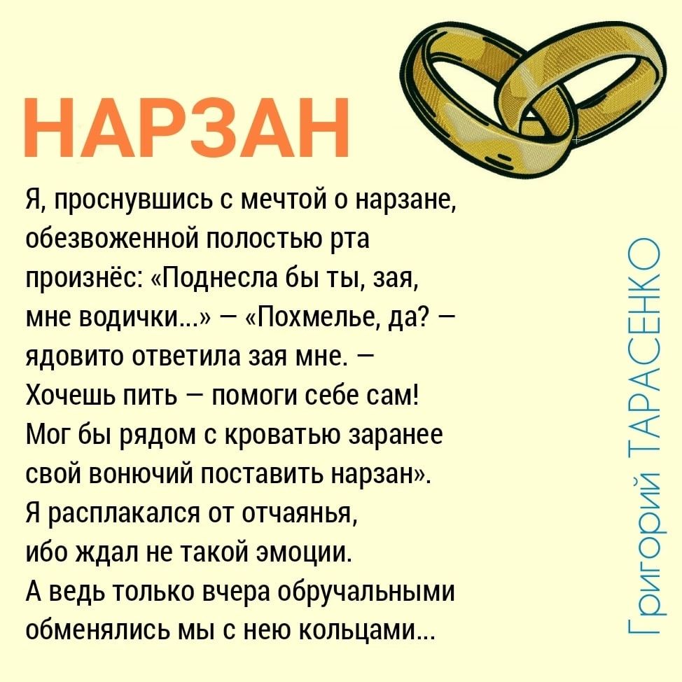 НАРЗАН я проснувшись с мечтой о нарзане обезвоженной полостью рта произнёс Поднеспа бы ты зая мне водички Похмелье да ядовито ответила зая мне 7 Хочешь пить помоги себе сам Мог бы рядом с кроватью заранее свой вонючий поставить нарзан я расппакапся от отчаянья ибо ждал не такой эмоции А ведь только вчера обручальными обменялись мыс нею кольцами Григории ТАРАСЕНКО