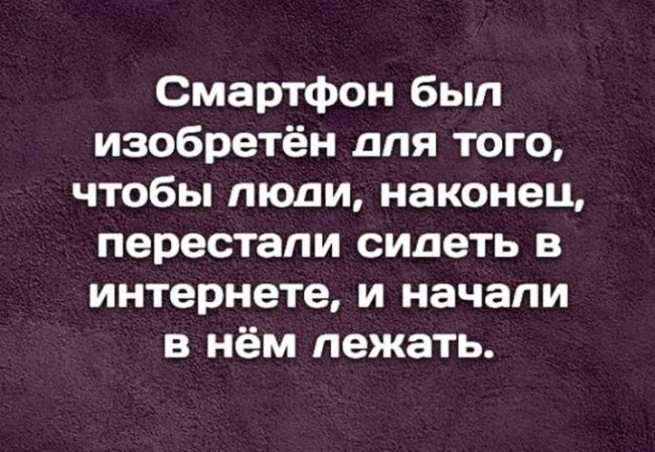 Смартфон был изобретён для того чтобы люди наконец перестали сидеть в интернете и начали в нём лежать