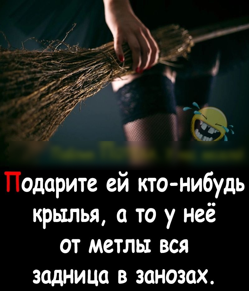 Подарите ей кто нибудь крылья то у неё от метлы вся задница в занозах