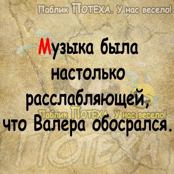 _ Музыка была настолько расслабляюще что Валера обоср