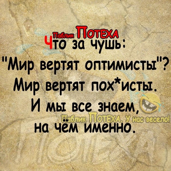 то за чушь Мир вертят оптимисты Мир вертят похисть1 И мы всезнаем іі Н д Г л на чём именно1